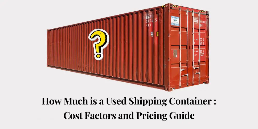 How Much is a Used Shipping Container Cost Factors and Pricing Guide